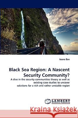 Black Sea Region: A Nascent Security Community? Ioana Ban 9783838355375 LAP Lambert Academic Publishing