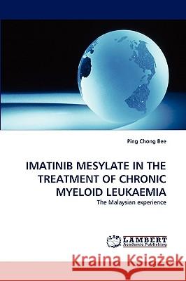 Imatinib Mesylate in the Treatment of Chronic Myeloid Leukaemia Ping Chong Bee 9783838355832 LAP Lambert Academic Publishing