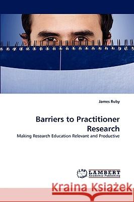 Barriers to Practitioner Research James Ruby 9783838356907 LAP Lambert Academic Publishing