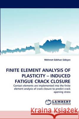 Finite Element Analysis of Plasticity - Induced Fatigue Crack Closure Mehmet Gkhan Gken, Mehmet Gokhan Gokcen 9783838357911 LAP Lambert Academic Publishing