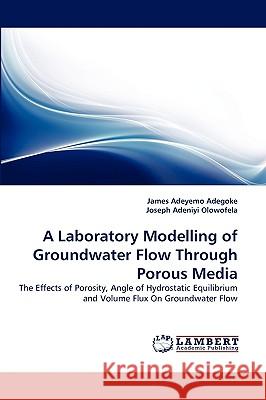 A Laboratory Modelling of Groundwater Flow Through Porous Media James Adeyemo Adegoke, Joseph Adeniyi Olowofela 9783838359625 LAP Lambert Academic Publishing