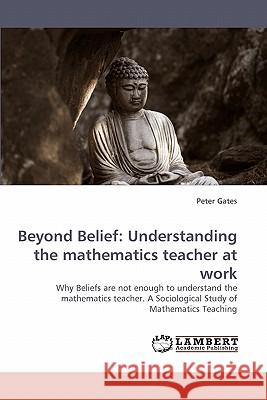 Beyond Belief: Understanding the Mathematics Teacher at Work Gates, Peter 9783838359755