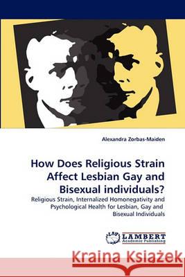 How Does Religious Strain Affect Lesbian Gay and Bisexual individuals? Zorbas-Maiden, Alexandra 9783838360782 LAP Lambert Academic Publishing AG & Co KG