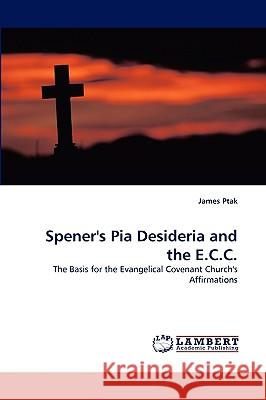 Spener's Pia Desideria and the E.C.C. James Ptak 9783838361178