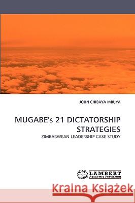 MUGABE's 21 DICTATORSHIP STRATEGIES John Chibaya Mbuya 9783838361642 LAP Lambert Academic Publishing