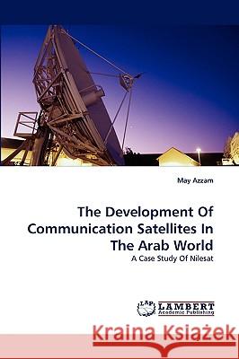 The Development of Communication Satellites in the Arab World May Azzam 9783838362564