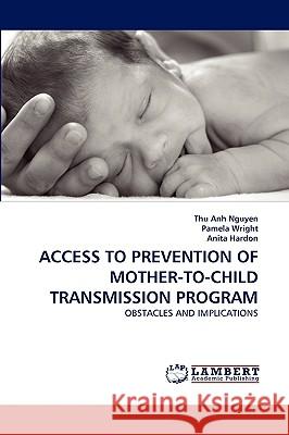 Access to Prevention of Mother-To-Child Transmission Program Thu Anh Nguyen, Pamela Wright, Anita Hardon (University of Amsterdam Netherlands) 9783838363189