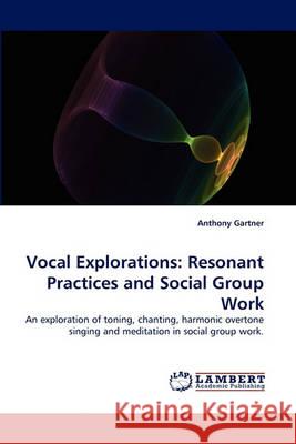 Vocal Explorations: Resonant Practices and Social Group Work Anthony Gartner 9783838364186