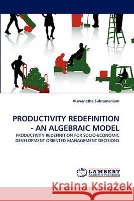 Productivity Redefinition - An Algebraic Model Viswanatha Subramaniam, Dr 9783838364506 LAP Lambert Academic Publishing