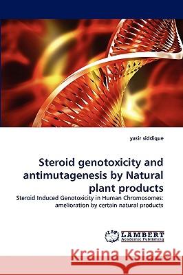 Steroid Genotoxicity and Antimutagenesis by Natural Plant Products Yasir Siddique 9783838365947 LAP Lambert Academic Publishing