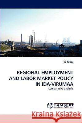 Regional Employment and Labor Market Policy in Ida-Virumaa Tiia Tnav, Tiia Tanav 9783838366036