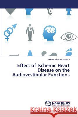 Effect of Ischemic Heart Disease on the Audiovestibular Functions Mustafa Mohamed Wael 9783838366357