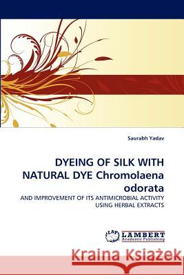 DYEING OF SILK WITH NATURAL DYE Chromolaena odorata Yadav, Saurabh 9783838367453