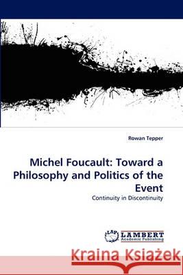 Michel Foucault: Toward a Philosophy and Politics of the Event Rowan Tepper 9783838368221 LAP Lambert Academic Publishing