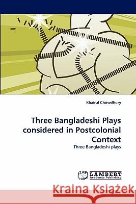 Three Bangladeshi Plays considered in Postcolonial Context Chowdhury, Khairul 9783838368528