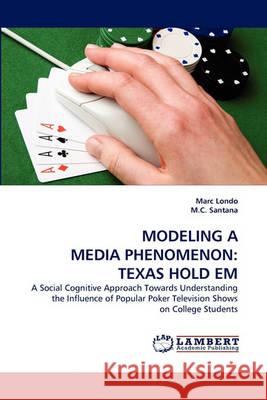 Modeling a Media Phenomenon: Texas Hold Em Marc Londo, M C Santana 9783838368726 LAP Lambert Academic Publishing