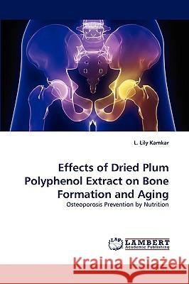 Effects of Dried Plum Polyphenol Extract on Bone Formation and Aging L Lily Kamkar 9783838369334 LAP Lambert Academic Publishing