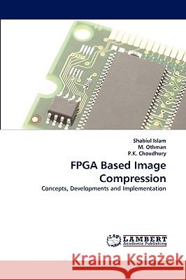 FPGA Based Image Compression Shabiul Islam, M Othman, P K Choudhury 9783838370507 LAP Lambert Academic Publishing