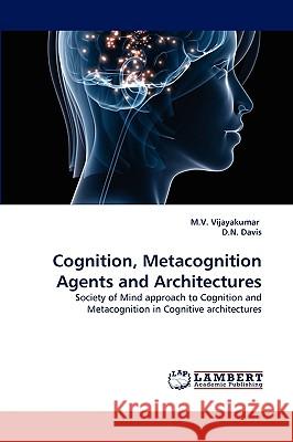 Cognition, Metacognition Agents and Architectures M V Vijayakumar, D N Davis 9783838370514 LAP Lambert Academic Publishing