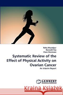 Systematic Review of the Effect of Physical Activity on Ovarian Cancer Neha Khandpur, Kenneth Fox, Clare Stevinson (Research Fellow Department of Complementary Medicine University of Exeter E 9783838370811