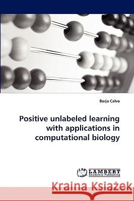 Positive unlabeled learning with applications in computational biology Borja Calvo 9783838371238 LAP Lambert Academic Publishing