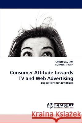 Consumer Attitude towards TV and Web Advertising Harish Gautam, Gurmeet Singh 9783838371511 LAP Lambert Academic Publishing