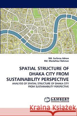 Spatial Structure of Dhaka City from Sustainability Perspective Sarfaraz Adnan, MD, Mostafizur Rahman, MD 9783838371849