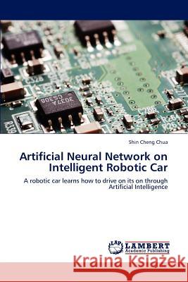 Artificial Neural Network on Intelligent Robotic Car Chua Shin Cheng 9783838371993 LAP Lambert Academic Publishing