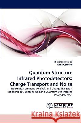 Quantum Structure Infrared Photodetectors: Charge Transport and Noise Riccardo Introzzi, Anna Carbone 9783838372358 LAP Lambert Academic Publishing