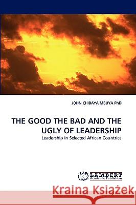 The Good the Bad and the Ugly of Leadership John Chibaya Mbuya, PhD 9783838373393 LAP Lambert Academic Publishing