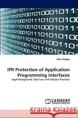 Ipr Protection of Application Programming Interfaces Pivi Poikela, Paivi Poikela 9783838373515 LAP Lambert Academic Publishing