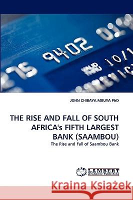 The Rise and Fall of South Africa's Fifth Largest Bank (Saambou) John Chibaya Mbuya, PhD 9783838373690 LAP Lambert Academic Publishing