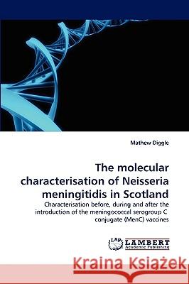 The Molecular Characterisation of Neisseria Meningitidis in Scotland Mathew Diggle 9783838373799