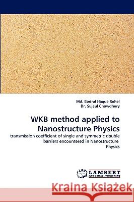 Wkb Method Applied to Nanostructure Physics Bodrul Haque Ruhel, MD, Dr Sujaul Chowdhury, Dr Sujaul Chowdhury 9783838373829 LAP Lambert Academic Publishing