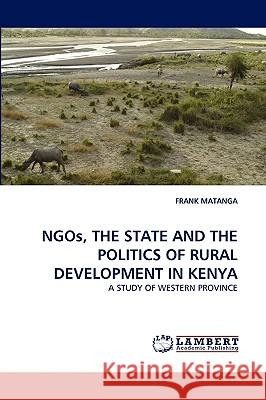 Ngos, the State and the Politics of Rural Development in Kenya Frank Matanga 9783838374130 LAP Lambert Academic Publishing