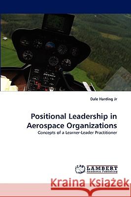 Positional Leadership in Aerospace Organizations Dale Harding, Jr 9783838374680 LAP Lambert Academic Publishing