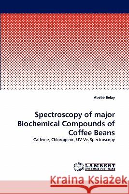 Spectroscopy of major Biochemical Compounds of Coffee Beans Belay, Abebe 9783838375601 LAP Lambert Academic Publishing AG & Co KG