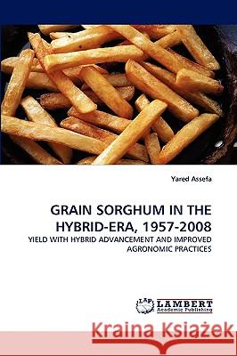 Grain Sorghum in the Hybrid-Era, 1957-2008 Yared Assefa (Dept of Agronomy Kansas State University Manhattan USA) 9783838375793