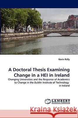 A Doctoral Thesis Examining Change in a HEI in Ireland Dr Kevin Kelly 9783838376714