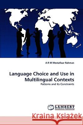 Language Choice and Use in Multilingual Contexts A R M Mostafizar Rahman 9783838377292 LAP Lambert Academic Publishing