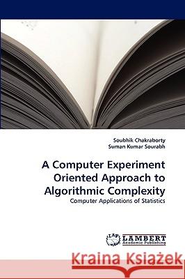 A Computer Experiment Oriented Approach to Algorithmic Complexity Soubhik Chakraborty, Suman Kumar Sourabh 9783838377438