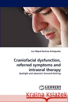 Craniofacial Dysfunction, Referred Symptoms and Intraoral Therapy Luis Miguel Ramirez Aristeguieta 9783838377926