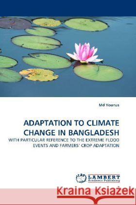 ADAPTATION TO CLIMATE CHANGE IN BANGLADESH : WITH PARTICULAR REFERENCE TO THE EXTREME FLOOD EVENTS AND FARMERS' CROP ADAPTATION Younus, Md 9783838379050