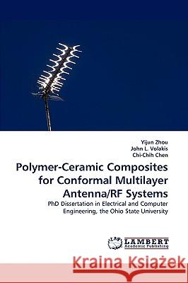 Polymer-Ceramic Composites for Conformal Multilayer Antenna/RF Systems Yijun Zhou, John L Volakis, Chi-Chih Chen 9783838379791 LAP Lambert Academic Publishing