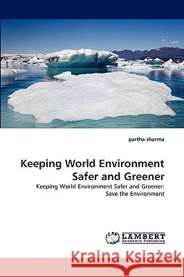 Keeping World Environment Safer and Greener Partha Sharma 9783838381497 LAP Lambert Academic Publishing