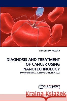 Diagnosis and Treatment of Cancer Using Nanotechnology Shaik Imran Ahamed 9783838381749 LAP Lambert Academic Publishing