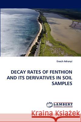 Decay Rates of Fenthion and Its Derivatives in Soil Samples Enoch Adranyi 9783838382777 LAP Lambert Academic Publishing