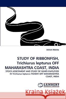 Study of Ribbonfish, Trichiurus Lepturus Off Maharashtra Coast, India Ashish Mohite 9783838382869