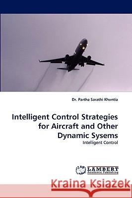 Intelligent Control Strategies for Aircraft and Other Dynamic Sysems Dr Partha Sarathi Khuntia 9783838383606 LAP Lambert Academic Publishing
