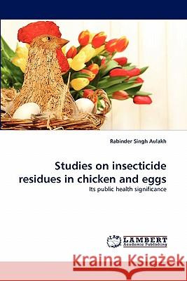 Studies on insecticide residues in chicken and eggs Aulakh, Rabinder Singh 9783838386775